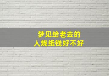 梦见给老去的人烧纸钱好不好