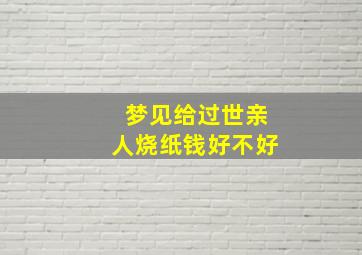 梦见给过世亲人烧纸钱好不好