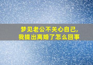 梦见老公不关心自己,我提出离婚了怎么回事