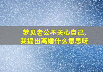 梦见老公不关心自己,我提出离婚什么意思呀