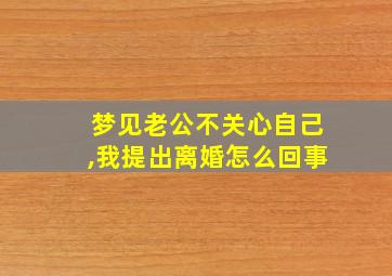 梦见老公不关心自己,我提出离婚怎么回事