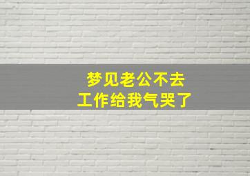 梦见老公不去工作给我气哭了