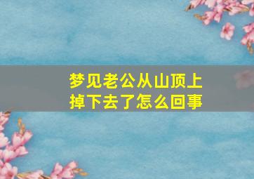 梦见老公从山顶上掉下去了怎么回事