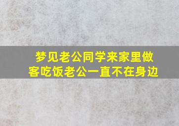 梦见老公同学来家里做客吃饭老公一直不在身边