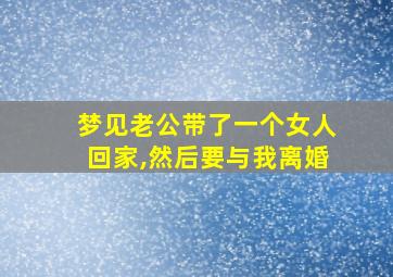 梦见老公带了一个女人回家,然后要与我离婚