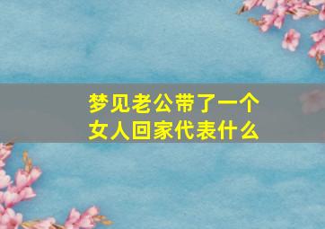 梦见老公带了一个女人回家代表什么