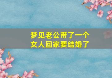 梦见老公带了一个女人回家要结婚了