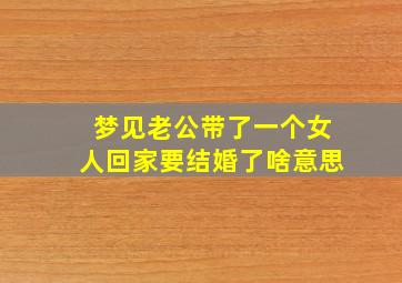 梦见老公带了一个女人回家要结婚了啥意思