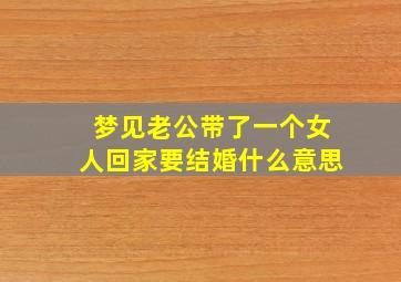 梦见老公带了一个女人回家要结婚什么意思