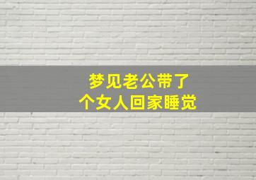 梦见老公带了个女人回家睡觉