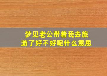 梦见老公带着我去旅游了好不好呢什么意思