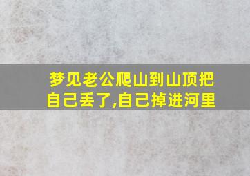 梦见老公爬山到山顶把自己丢了,自己掉进河里