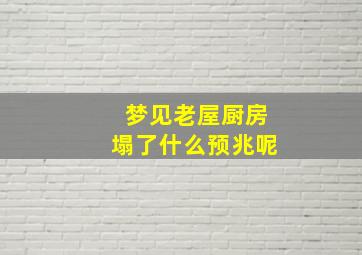 梦见老屋厨房塌了什么预兆呢