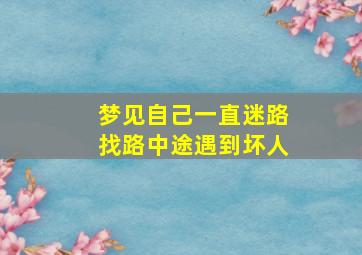 梦见自己一直迷路找路中途遇到坏人