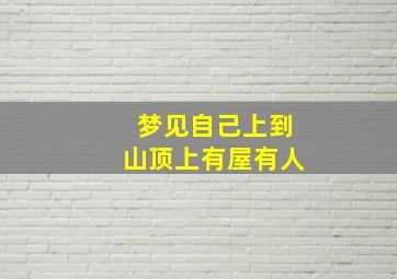 梦见自己上到山顶上有屋有人