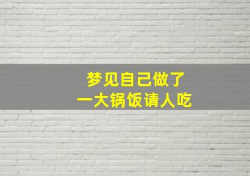 梦见自己做了一大锅饭请人吃