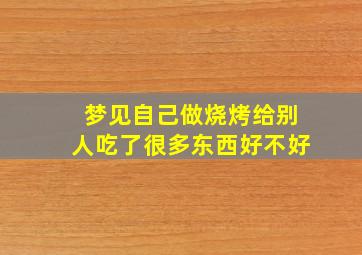 梦见自己做烧烤给别人吃了很多东西好不好