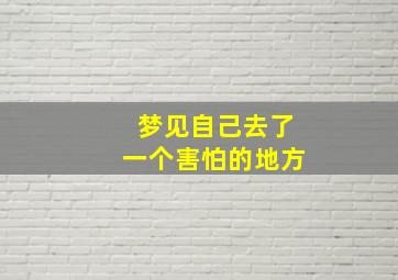 梦见自己去了一个害怕的地方