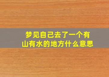 梦见自己去了一个有山有水的地方什么意思