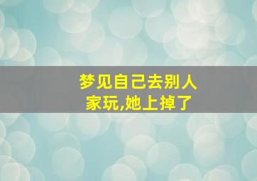 梦见自己去别人家玩,她上掉了