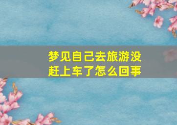 梦见自己去旅游没赶上车了怎么回事