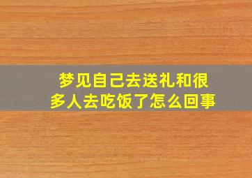 梦见自己去送礼和很多人去吃饭了怎么回事