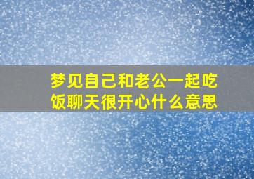 梦见自己和老公一起吃饭聊天很开心什么意思