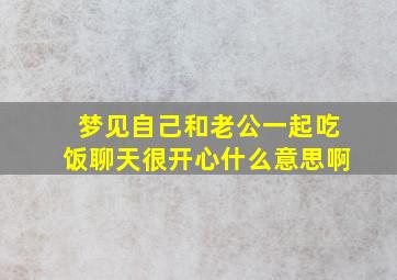 梦见自己和老公一起吃饭聊天很开心什么意思啊