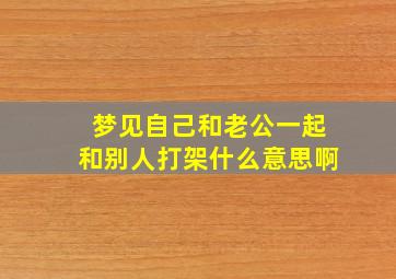 梦见自己和老公一起和别人打架什么意思啊