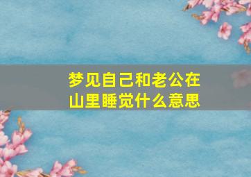 梦见自己和老公在山里睡觉什么意思