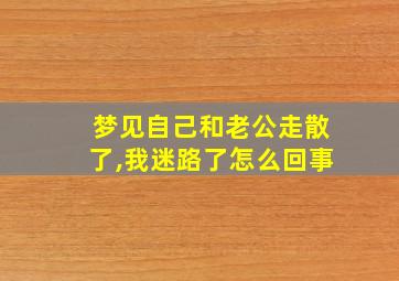 梦见自己和老公走散了,我迷路了怎么回事