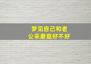 梦见自己和老公采蘑菇好不好