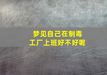 梦见自己在制毒工厂上班好不好呢