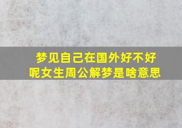 梦见自己在国外好不好呢女生周公解梦是啥意思