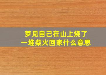 梦见自己在山上烧了一堆柴火回家什么意思