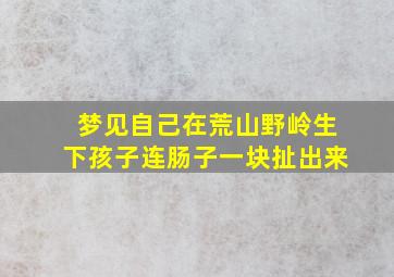 梦见自己在荒山野岭生下孩子连肠子一块扯出来