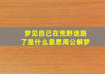 梦见自己在荒野迷路了是什么意思周公解梦