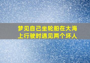 梦见自己坐轮船在大海上行驶时遇见两个坏人