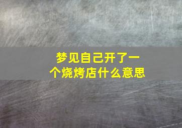 梦见自己开了一个烧烤店什么意思