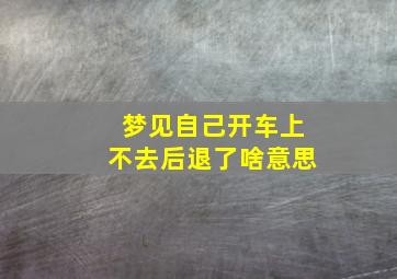 梦见自己开车上不去后退了啥意思