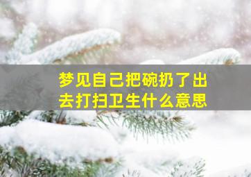 梦见自己把碗扔了出去打扫卫生什么意思