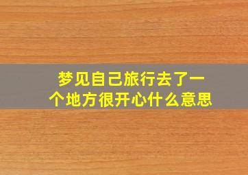 梦见自己旅行去了一个地方很开心什么意思