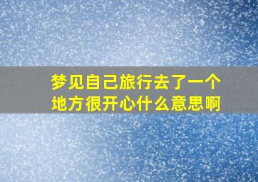 梦见自己旅行去了一个地方很开心什么意思啊