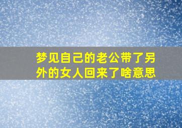 梦见自己的老公带了另外的女人回来了啥意思