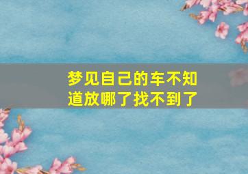 梦见自己的车不知道放哪了找不到了