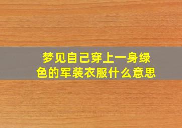 梦见自己穿上一身绿色的军装衣服什么意思