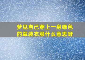 梦见自己穿上一身绿色的军装衣服什么意思呀