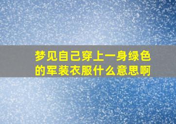 梦见自己穿上一身绿色的军装衣服什么意思啊