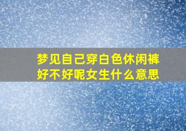 梦见自己穿白色休闲裤好不好呢女生什么意思