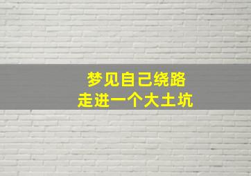 梦见自己绕路走进一个大土坑